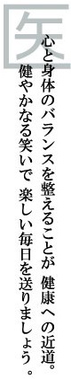 医心と身体のバランスを整えることが健康への近道。健やかなる笑いで楽しい毎日を送りましょう。