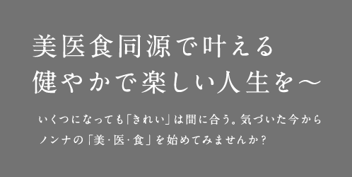 美医食同源で叶える健やかで楽しい人生を～ いくつになっても「きれい」は間に合う。気づいた今からノンナの「美・医・食」を始めてみませんか？