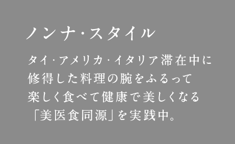 ノンナ・スタイル タイ・アメリカ・イタリア滞在中に修得した料理の腕をふるって楽しく食べて健康で美しくなる「美医食同源」を実践中。